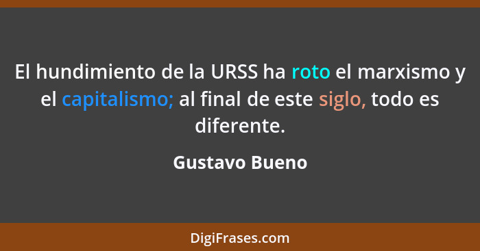 El hundimiento de la URSS ha roto el marxismo y el capitalismo; al final de este siglo, todo es diferente.... - Gustavo Bueno