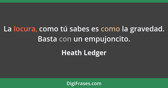 La locura, como tú sabes es como la gravedad. Basta con un empujoncito.... - Heath Ledger