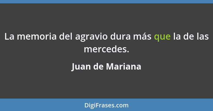 La memoria del agravio dura más que la de las mercedes.... - Juan de Mariana