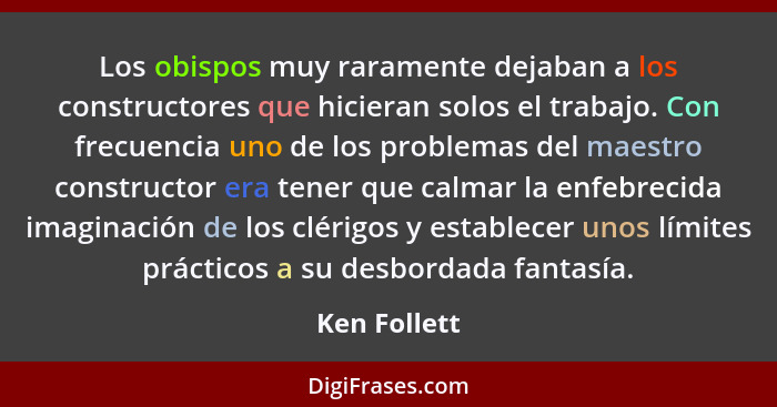 Los obispos muy raramente dejaban a los constructores que hicieran solos el trabajo. Con frecuencia uno de los problemas del maestro con... - Ken Follett