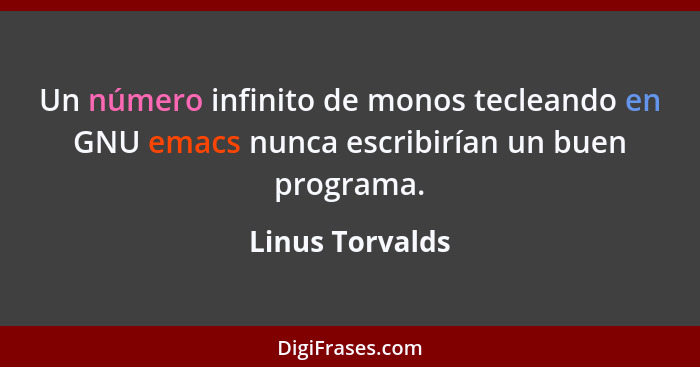 Un número infinito de monos tecleando en GNU emacs nunca escribirían un buen programa.... - Linus Torvalds