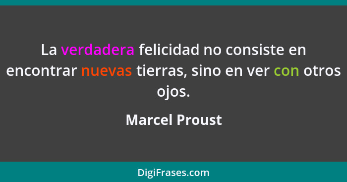 La verdadera felicidad no consiste en encontrar nuevas tierras, sino en ver con otros ojos.... - Marcel Proust