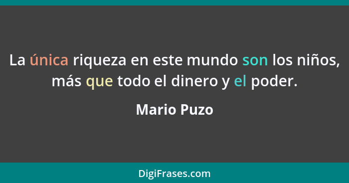 La única riqueza en este mundo son los niños, más que todo el dinero y el poder.... - Mario Puzo