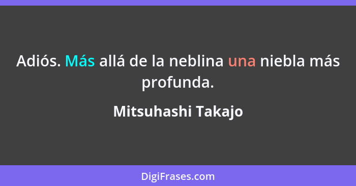 Adiós. Más allá de la neblina una niebla más profunda.... - Mitsuhashi Takajo