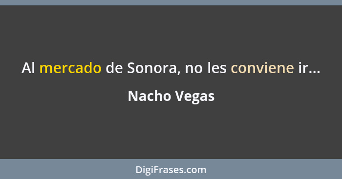 Al mercado de Sonora, no les conviene ir...... - Nacho Vegas