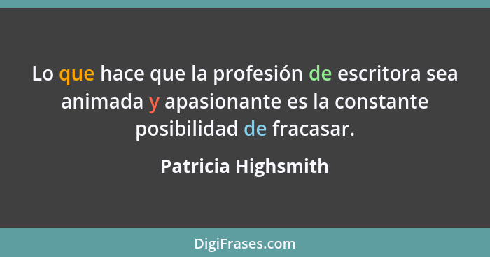 Lo que hace que la profesión de escritora sea animada y apasionante es la constante posibilidad de fracasar.... - Patricia Highsmith
