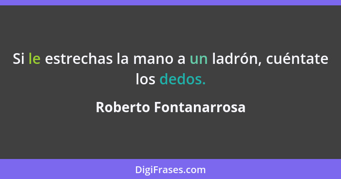 Si le estrechas la mano a un ladrón, cuéntate los dedos.... - Roberto Fontanarrosa