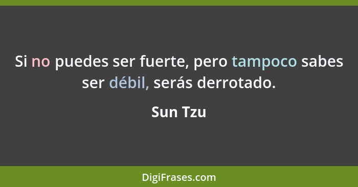 Si no puedes ser fuerte, pero tampoco sabes ser débil, serás derrotado.... - Sun Tzu