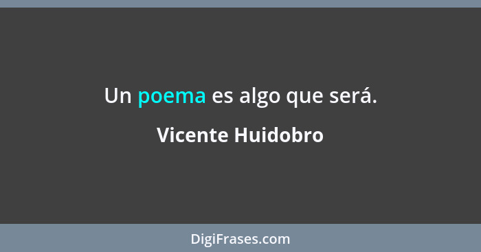 Un poema es algo que será.... - Vicente Huidobro