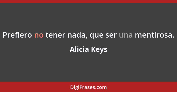 Prefiero no tener nada, que ser una mentirosa.... - Alicia Keys