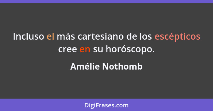 Incluso el más cartesiano de los escépticos cree en su horóscopo.... - Amélie Nothomb