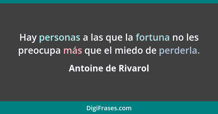 Hay personas a las que la fortuna no les preocupa más que el miedo de perderla.... - Antoine de Rivarol