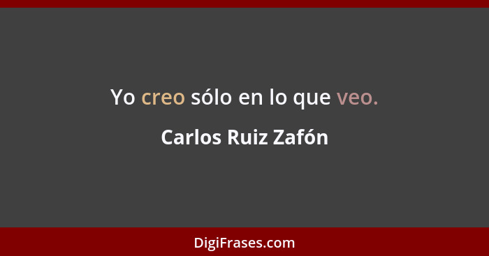 Yo creo sólo en lo que veo.... - Carlos Ruiz Zafón
