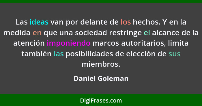 Las ideas van por delante de los hechos. Y en la medida en que una sociedad restringe el alcance de la atención imponiendo marcos aut... - Daniel Goleman