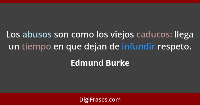 Los abusos son como los viejos caducos: llega un tiempo en que dejan de infundir respeto.... - Edmund Burke