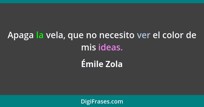 Apaga la vela, que no necesito ver el color de mis ideas.... - Émile Zola