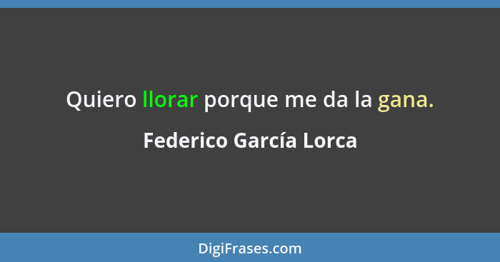 Quiero llorar porque me da la gana.... - Federico García Lorca