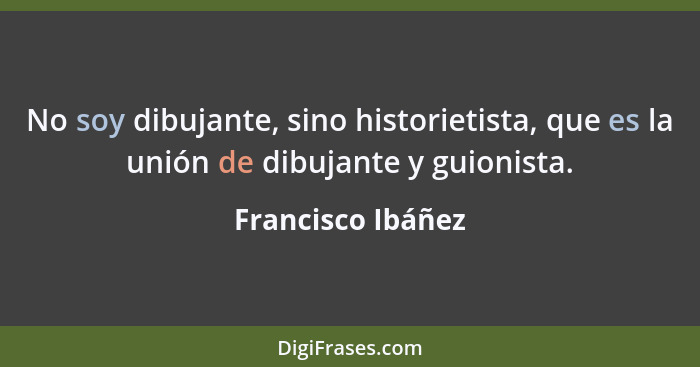 No soy dibujante, sino historietista, que es la unión de dibujante y guionista.... - Francisco Ibáñez