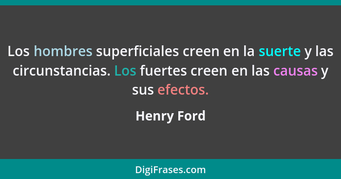 Los hombres superficiales creen en la suerte y las circunstancias. Los fuertes creen en las causas y sus efectos.... - Henry Ford