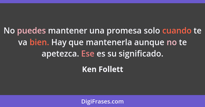 No puedes mantener una promesa solo cuando te va bien. Hay que mantenerla aunque no te apetezca. Ese es su significado.... - Ken Follett