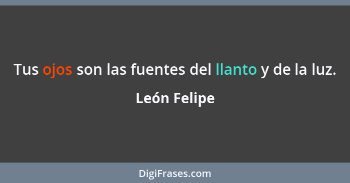 Tus ojos son las fuentes del llanto y de la luz.... - León Felipe