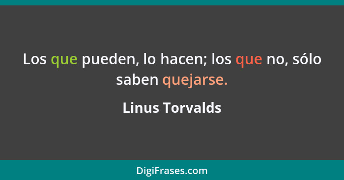 Los que pueden, lo hacen; los que no, sólo saben quejarse.... - Linus Torvalds