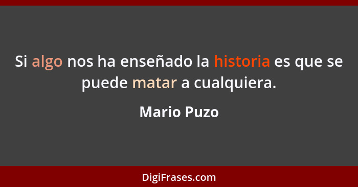 Si algo nos ha enseñado la historia es que se puede matar a cualquiera.... - Mario Puzo