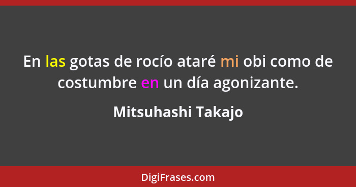 En las gotas de rocío ataré mi obi como de costumbre en un día agonizante.... - Mitsuhashi Takajo