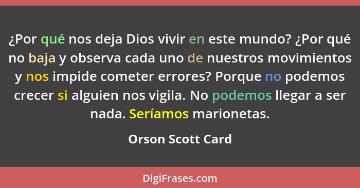 ¿Por qué nos deja Dios vivir en este mundo? ¿Por qué no baja y observa cada uno de nuestros movimientos y nos impide cometer errore... - Orson Scott Card