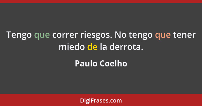 Tengo que correr riesgos. No tengo que tener miedo de la derrota.... - Paulo Coelho