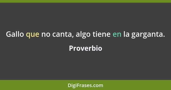 Gallo que no canta, algo tiene en la garganta.... - Proverbio