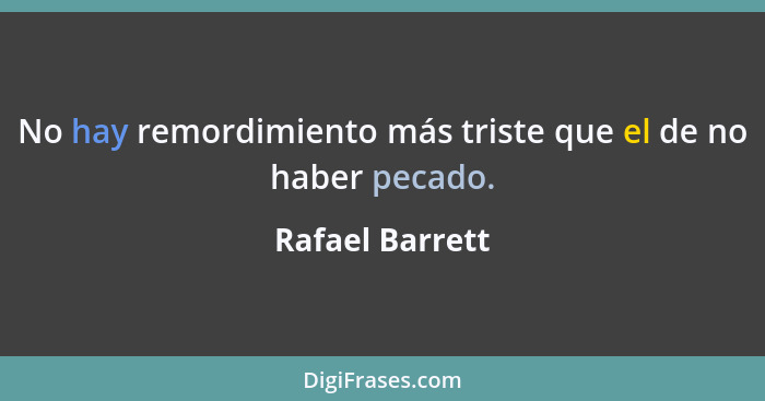 No hay remordimiento más triste que el de no haber pecado.... - Rafael Barrett