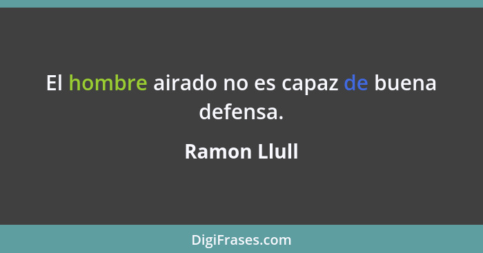 El hombre airado no es capaz de buena defensa.... - Ramon Llull