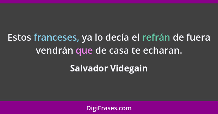 Estos franceses, ya lo decía el refrán de fuera vendrán que de casa te echaran.... - Salvador Videgain