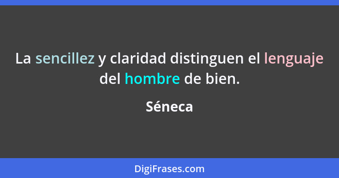 La sencillez y claridad distinguen el lenguaje del hombre de bien.... - Séneca