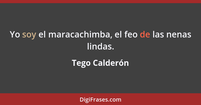 Yo soy el maracachimba, el feo de las nenas lindas.... - Tego Calderón