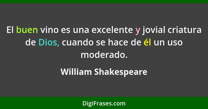 El buen vino es una excelente y jovial criatura de Dios, cuando se hace de él un uso moderado.... - William Shakespeare