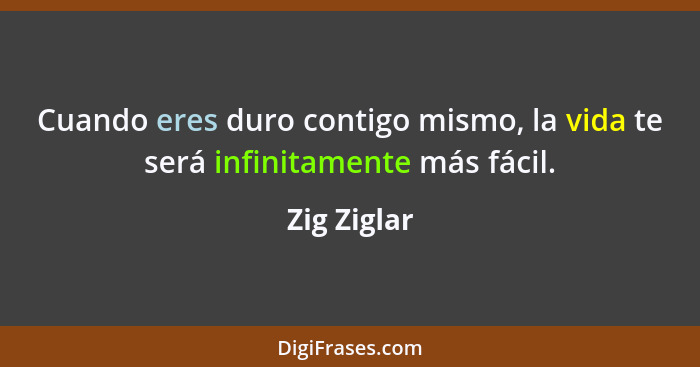 Cuando eres duro contigo mismo, la vida te será infinitamente más fácil.... - Zig Ziglar