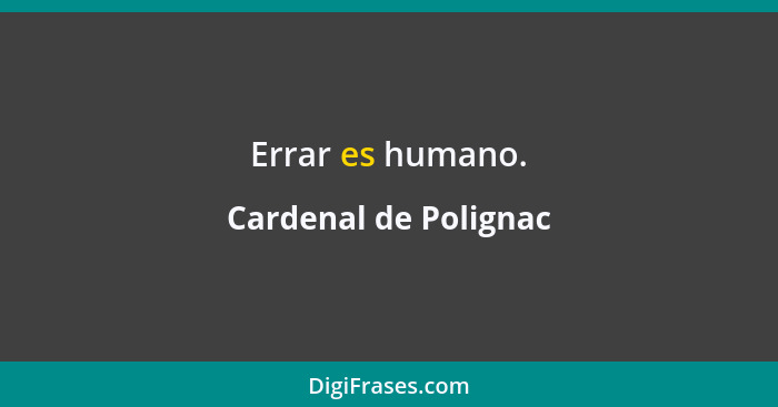 Errar es humano.... - Cardenal de Polignac