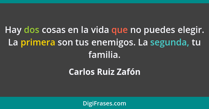 Hay dos cosas en la vida que no puedes elegir. La primera son tus enemigos. La segunda, tu familia.... - Carlos Ruiz Zafón