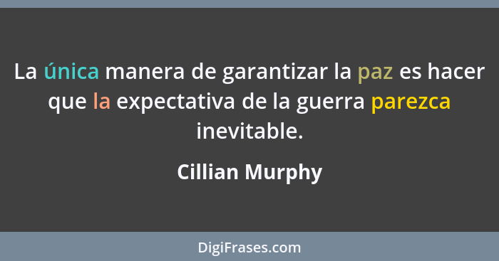 La única manera de garantizar la paz es hacer que la expectativa de la guerra parezca inevitable.... - Cillian Murphy