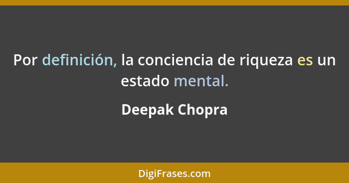 Por definición, la conciencia de riqueza es un estado mental.... - Deepak Chopra