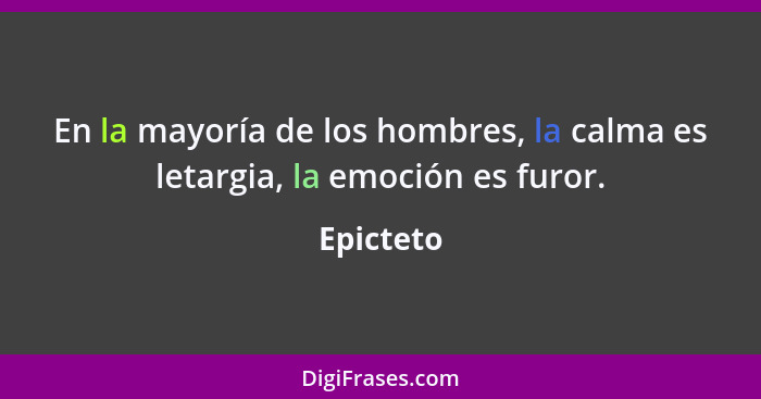 En la mayoría de los hombres, la calma es letargia, la emoción es furor.... - Epicteto