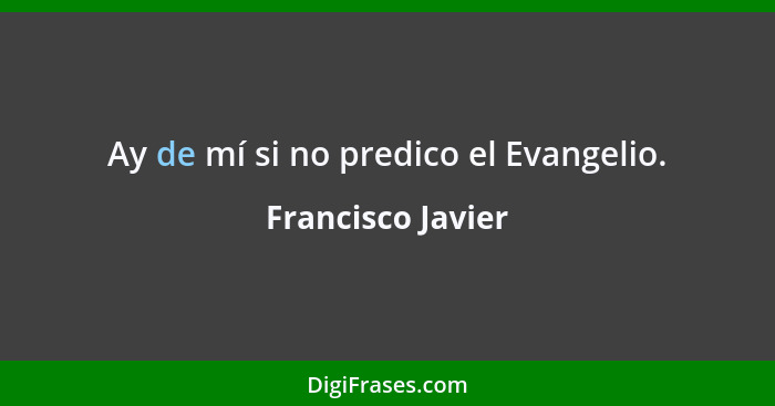 Ay de mí si no predico el Evangelio.... - Francisco Javier