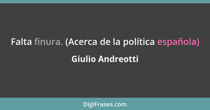 Falta finura. (Acerca de la política española)... - Giulio Andreotti