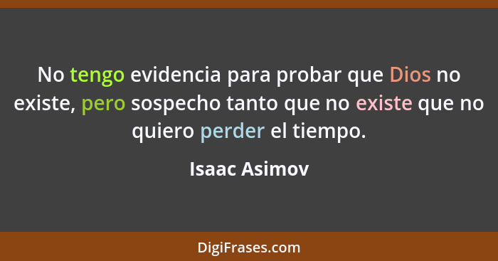 No tengo evidencia para probar que Dios no existe, pero sospecho tanto que no existe que no quiero perder el tiempo.... - Isaac Asimov
