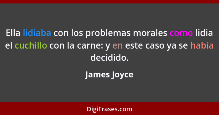 Ella lidiaba con los problemas morales como lidia el cuchillo con la carne: y en este caso ya se había decidido.... - James Joyce