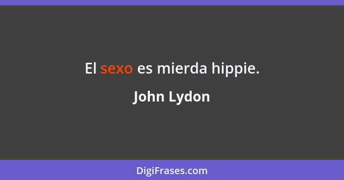 El sexo es mierda hippie.... - John Lydon