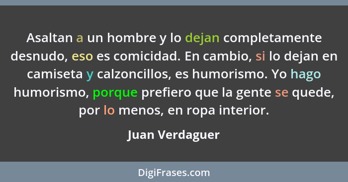 Asaltan a un hombre y lo dejan completamente desnudo, eso es comicidad. En cambio, si lo dejan en camiseta y calzoncillos, es humoris... - Juan Verdaguer