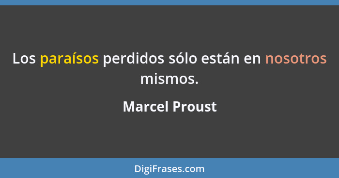 Los paraísos perdidos sólo están en nosotros mismos.... - Marcel Proust